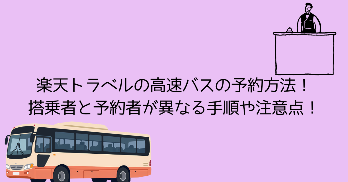 楽天トラベルの高速バスのだお予約方法！ 搭乗者と予約者が異なる手順や注意点！