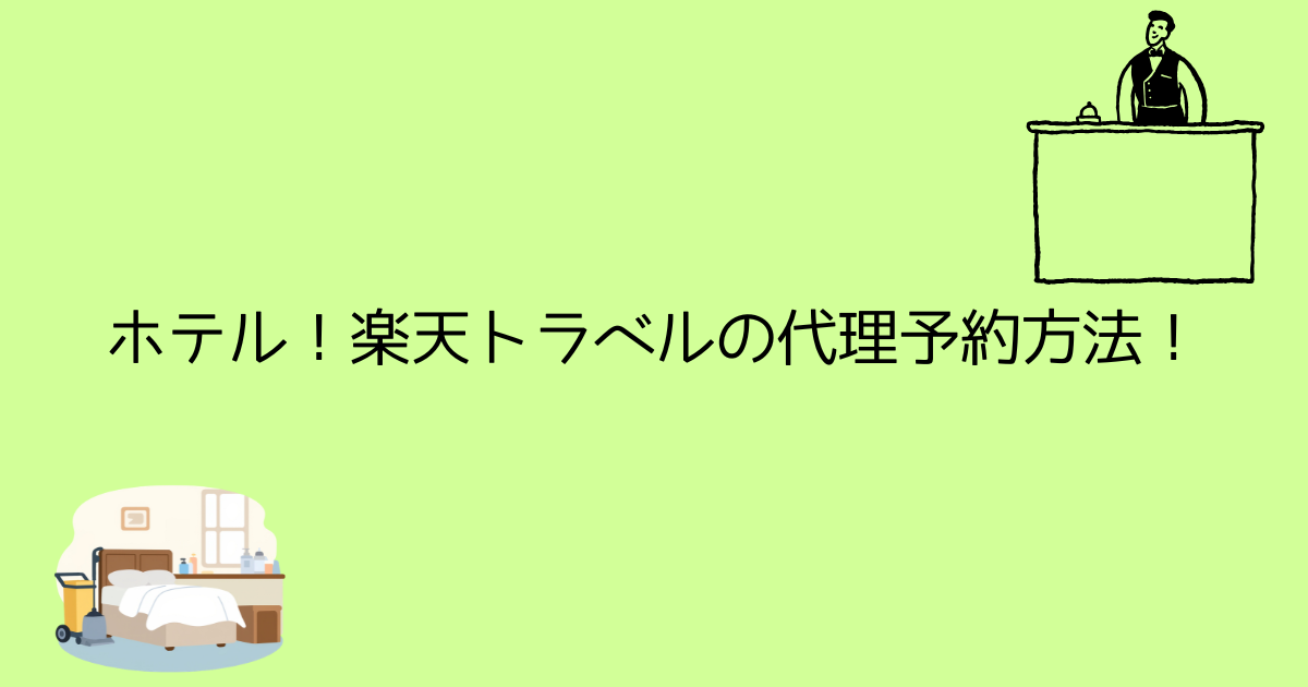 ホテル！楽天トラベルの代理予約方法！