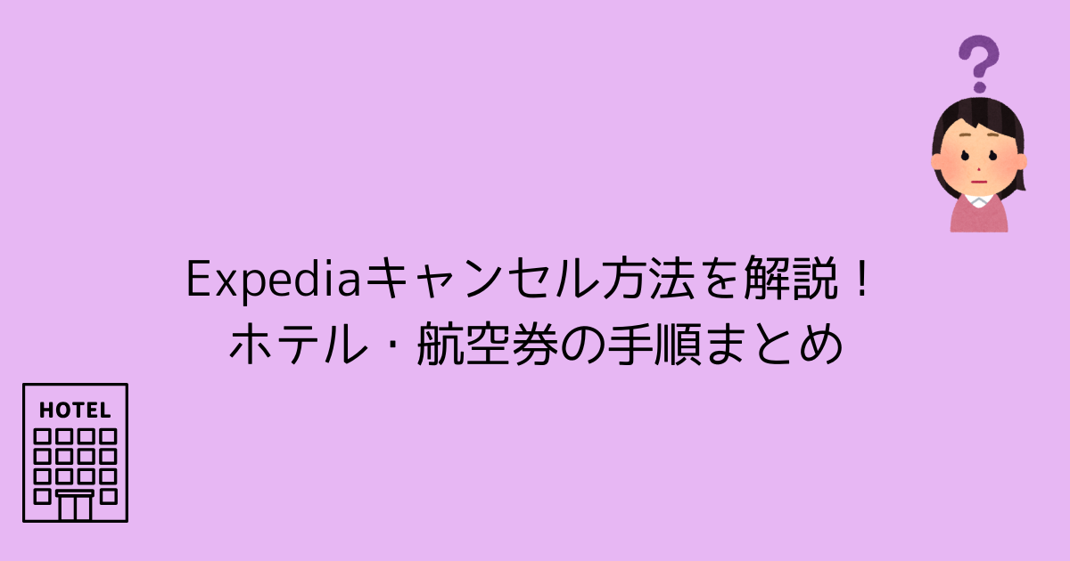 Expediaキャンセル方法を解説！ホテル・航空券の手順まとめ