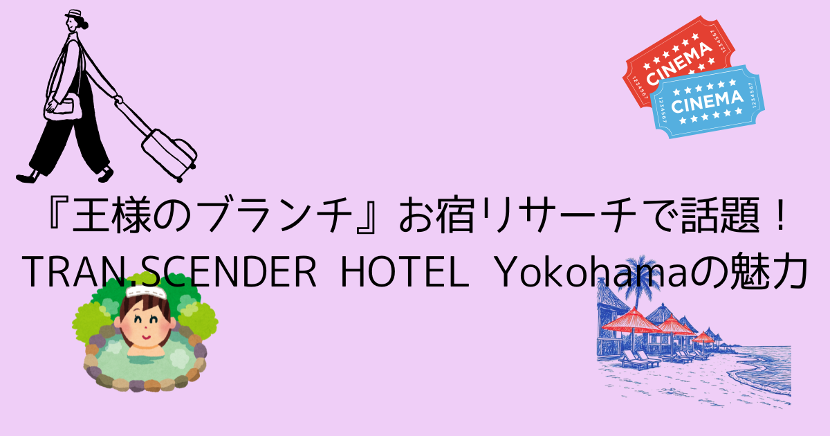 『王様のブランチ』お宿リサーチで話題！TRAN.SCENDER HOTEL Yokohamaの魅力｜ジェラードンが泊まった「THE HOUSE」とは？